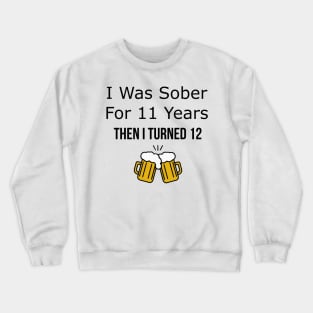 I Was Sober for 11 Years Then I Turned 12 Crewneck Sweatshirt